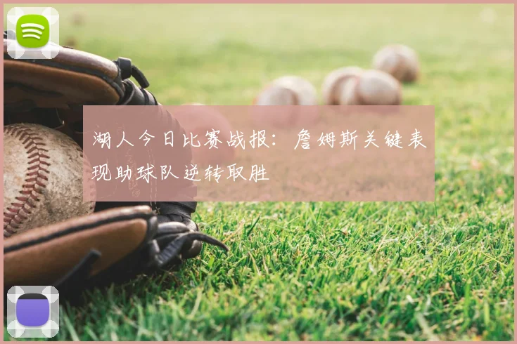 湖人今日比赛战报:詹姆斯关键表现助球队逆转取胜