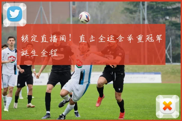 锁定直播间！直击全运会举重冠军诞生全程