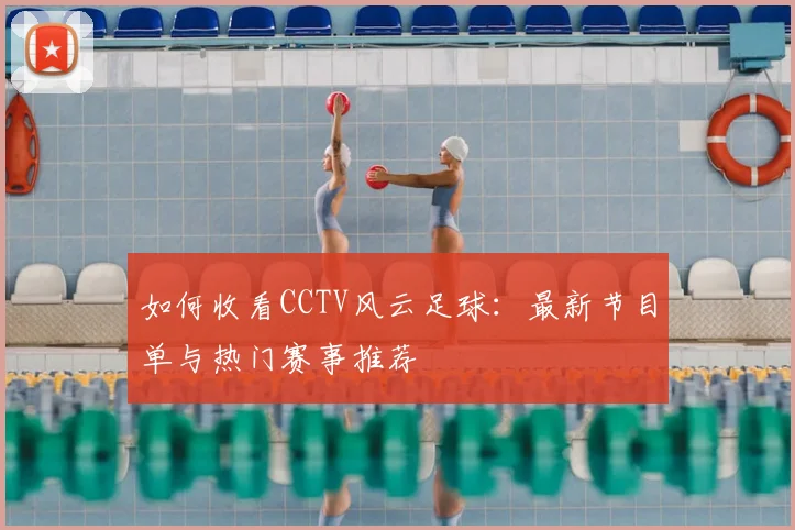 如何收看CCTV风云足球:最新节目单与热门赛事推荐