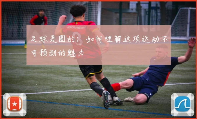 足球是圆的:如何理解这项运动不可预测的魅力