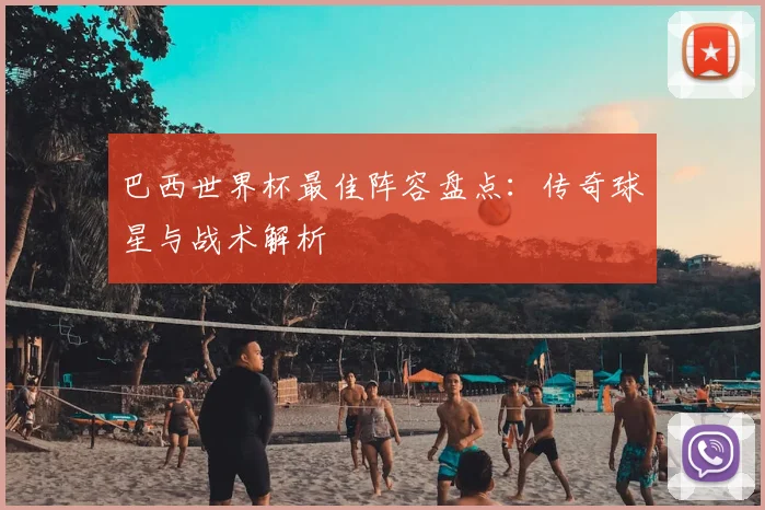 巴西世界杯最佳阵容盘点:传奇球星与战术解析